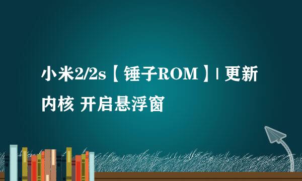 小米2/2s【锤子ROM】| 更新内核 开启悬浮窗