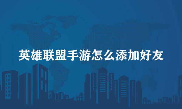 英雄联盟手游怎么添加好友