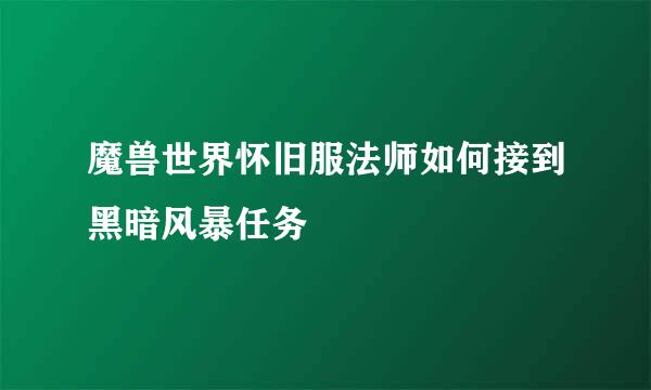 魔兽世界怀旧服法师如何接到黑暗风暴任务