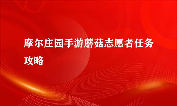 摩尔庄园手游蘑菇志愿者任务攻略