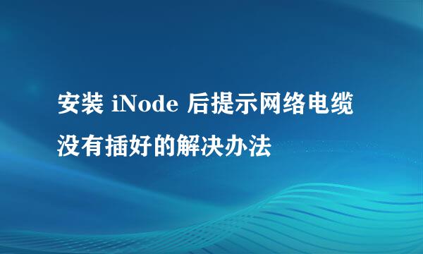 安装 iNode 后提示网络电缆没有插好的解决办法