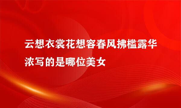 云想衣裳花想容春风拂槛露华浓写的是哪位美女