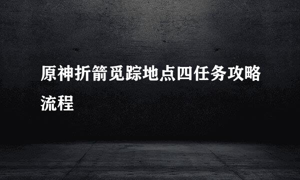 原神折箭觅踪地点四任务攻略流程