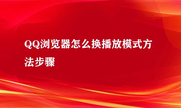 QQ浏览器怎么换播放模式方法步骤