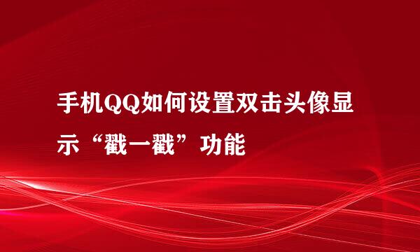 手机QQ如何设置双击头像显示“戳一戳”功能