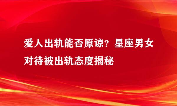 爱人出轨能否原谅？星座男女对待被出轨态度揭秘