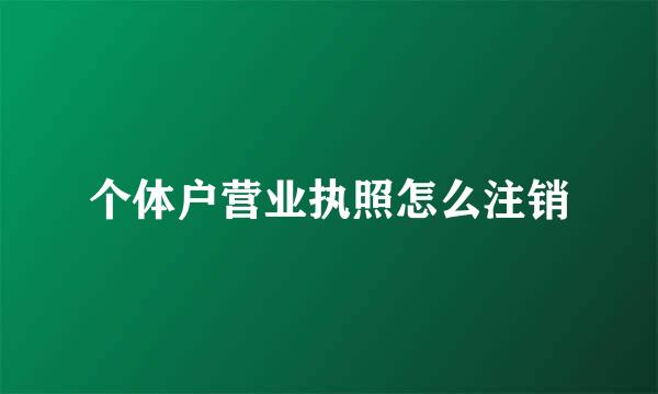 个体户营业执照怎么注销