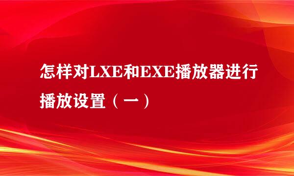 怎样对LXE和EXE播放器进行播放设置（一）