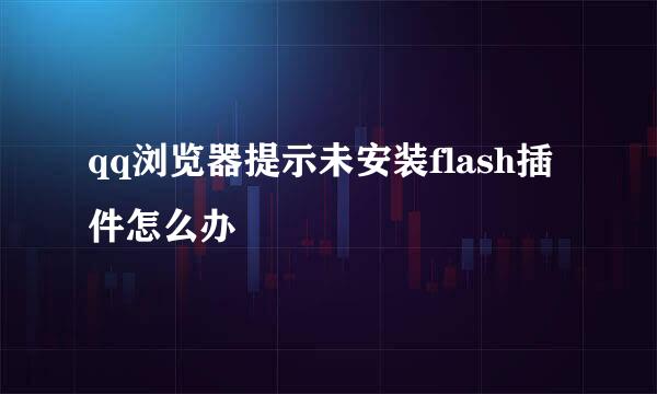 qq浏览器提示未安装flash插件怎么办
