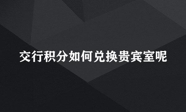 交行积分如何兑换贵宾室呢
