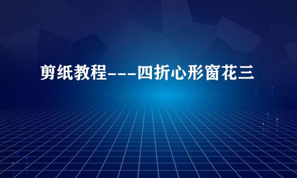剪纸教程---四折心形窗花三