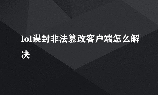 lol误封非法篡改客户端怎么解决