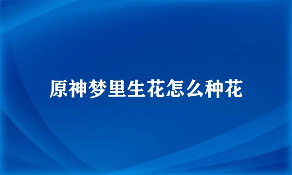 原神梦里生花怎么种花