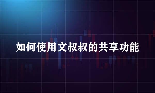 如何使用文叔叔的共享功能