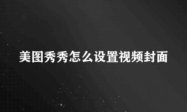 美图秀秀怎么设置视频封面