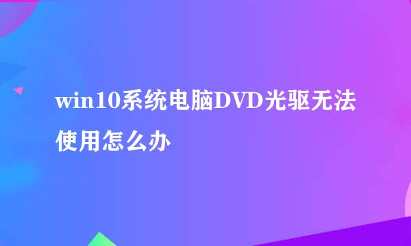 win10系统电脑DVD光驱无法使用怎么办