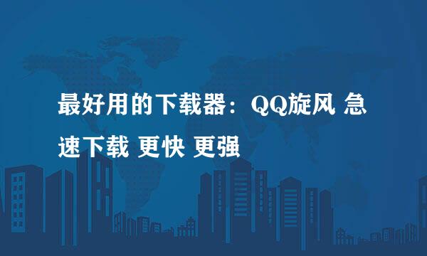 最好用的下载器：QQ旋风 急速下载 更快 更强