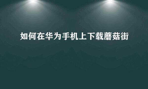 如何在华为手机上下载蘑菇街