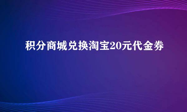 积分商城兑换淘宝20元代金券
