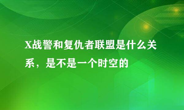 X战警和复仇者联盟是什么关系，是不是一个时空的