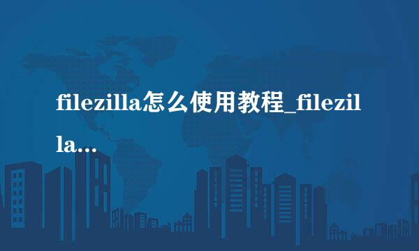 filezilla怎么使用教程_filezilla怎么上传网站