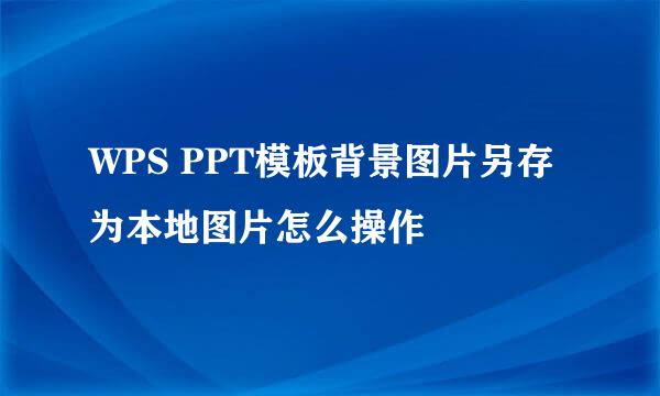 WPS PPT模板背景图片另存为本地图片怎么操作