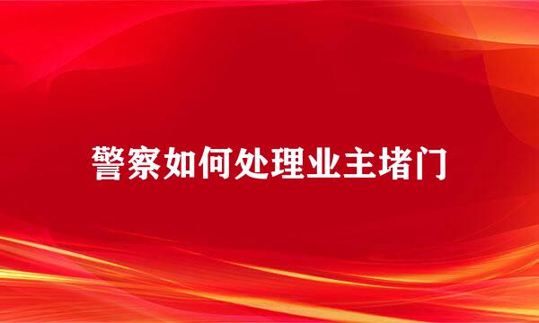 警察如何处理业主堵门