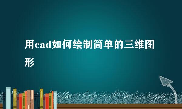用cad如何绘制简单的三维图形