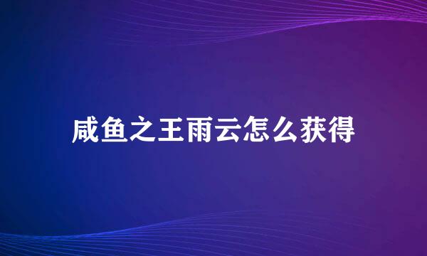 咸鱼之王雨云怎么获得