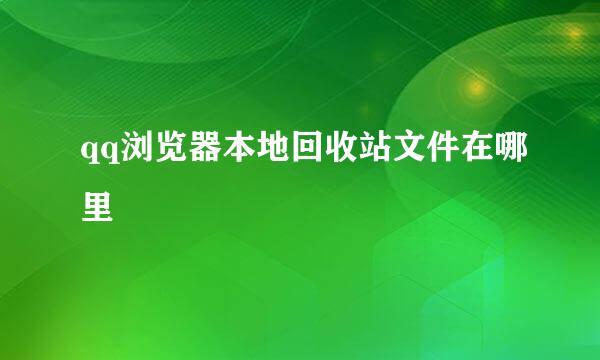 qq浏览器本地回收站文件在哪里