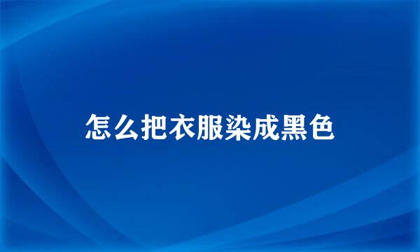 怎么把衣服染成黑色