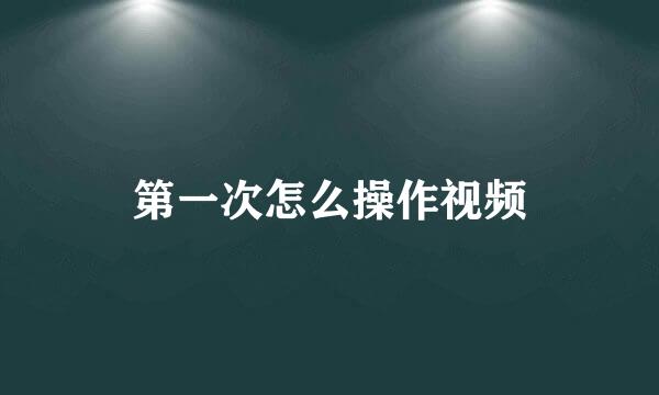 第一次怎么操作视频
