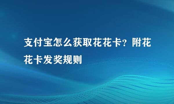 支付宝怎么获取花花卡？附花花卡发奖规则