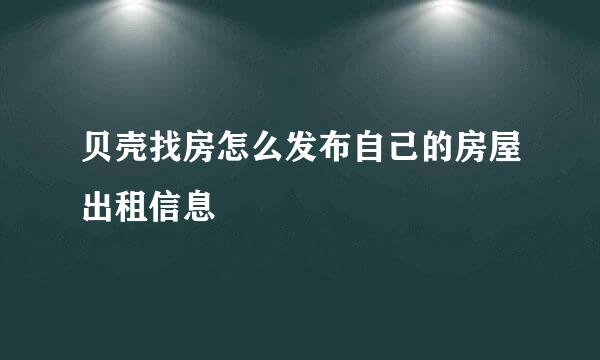 贝壳找房怎么发布自己的房屋出租信息