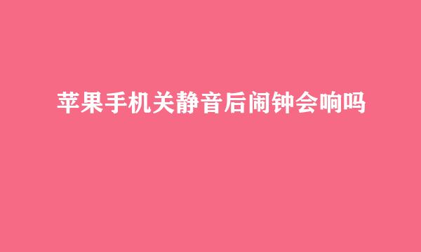 苹果手机关静音后闹钟会响吗