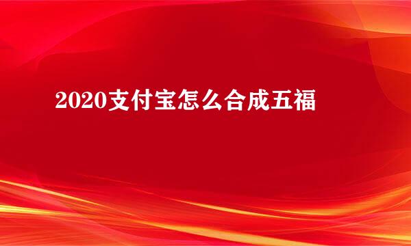 2020支付宝怎么合成五福