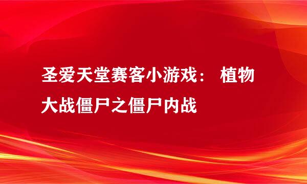圣爱天堂赛客小游戏： 植物大战僵尸之僵尸内战