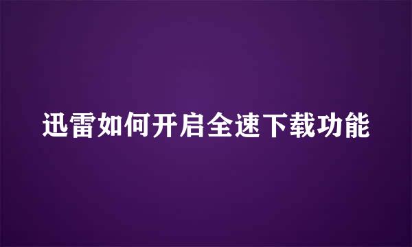 迅雷如何开启全速下载功能
