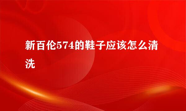 新百伦574的鞋子应该怎么清洗