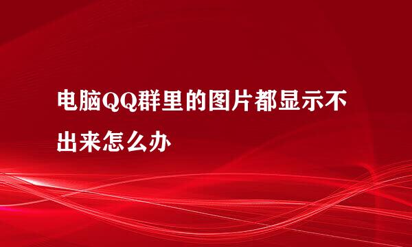 电脑QQ群里的图片都显示不出来怎么办