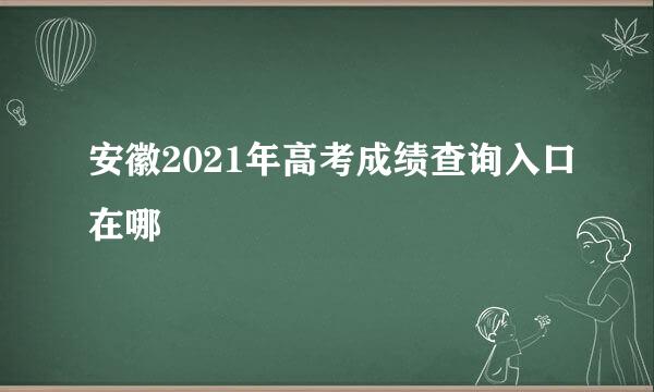 安徽2021年高考成绩查询入口在哪
