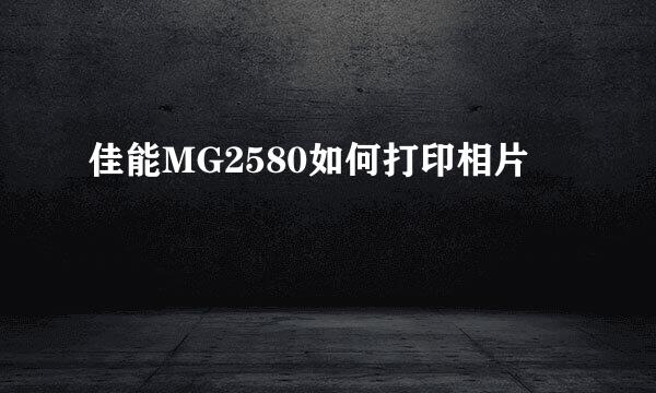 佳能MG2580如何打印相片