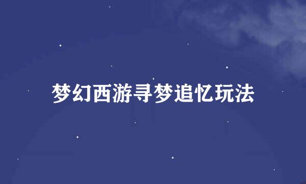 梦幻西游寻梦追忆玩法