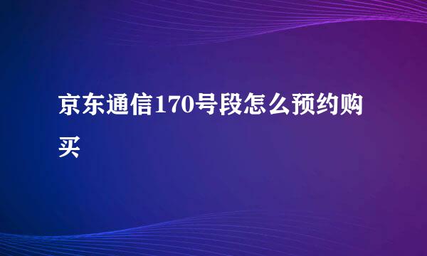 京东通信170号段怎么预约购买