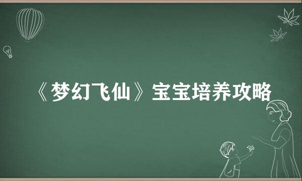《梦幻飞仙》宝宝培养攻略