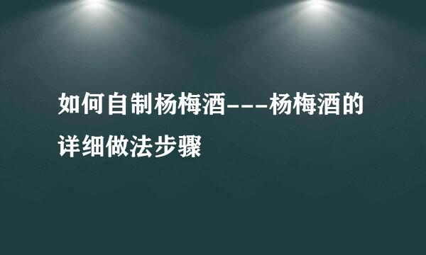 如何自制杨梅酒---杨梅酒的详细做法步骤