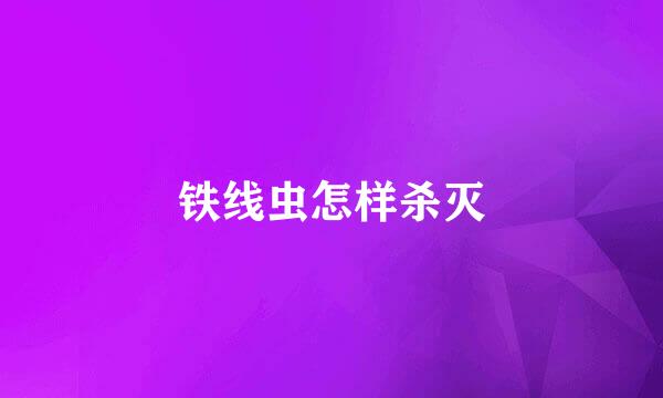 铁线虫怎样杀灭