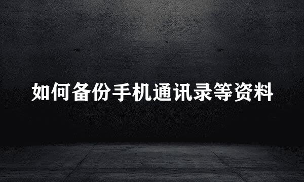 如何备份手机通讯录等资料
