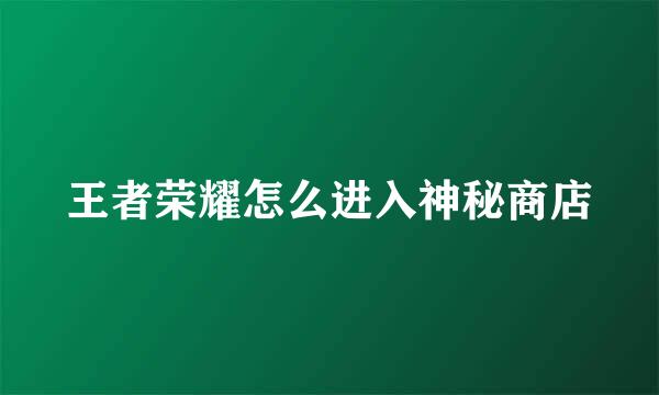 王者荣耀怎么进入神秘商店