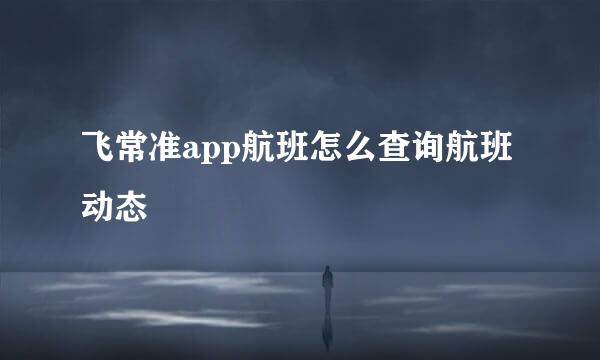 飞常准app航班怎么查询航班动态